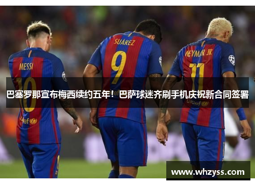 巴塞罗那宣布梅西续约五年！巴萨球迷齐刷手机庆祝新合同签署