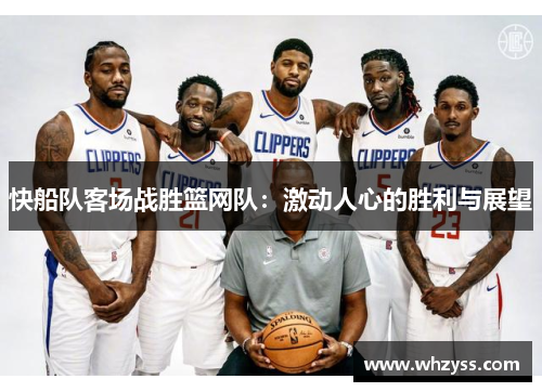 快船队客场战胜篮网队：激动人心的胜利与展望